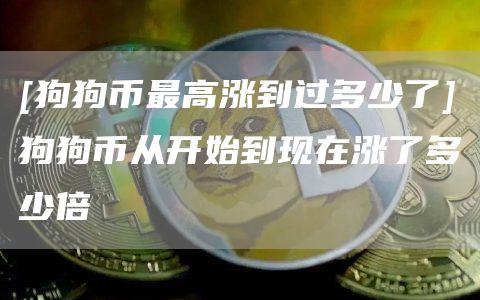 [狗狗币最高涨到过多少了]狗狗币从开始到现在涨了多少倍