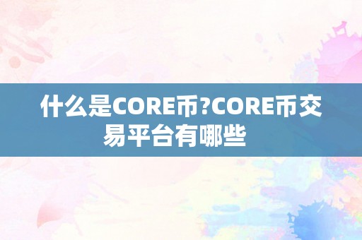 什么是CORE币?CORE币交易平台有哪些