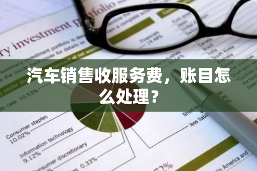 汽车销售收服务费，账目怎么处理？