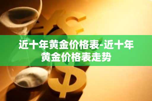 近十年黄金价格表-近十年黄金价格表走势