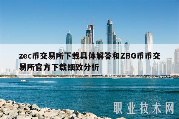 zec币交易所下载具体解答和ZBG币币交易所官方下载细致分析