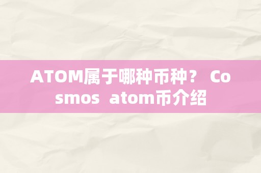 ATOM属于哪种币种？ Cosmos atom币介绍