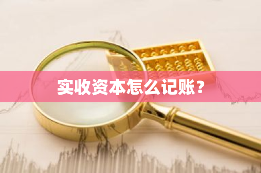 实收资本怎么记账？