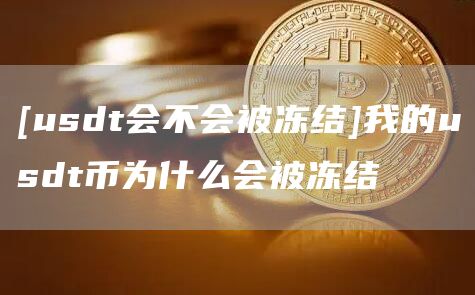 [usdt会不会被冻结]我的usdt币为什么会被冻结