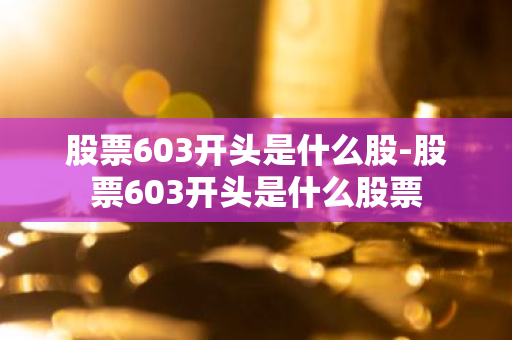 股票603开头是什么股-股票603开头是什么股票