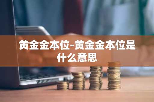 黄金金本位-黄金金本位是什么意思