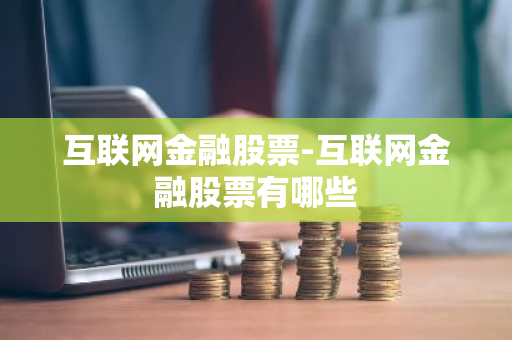 互联网金融股票-互联网金融股票有哪些