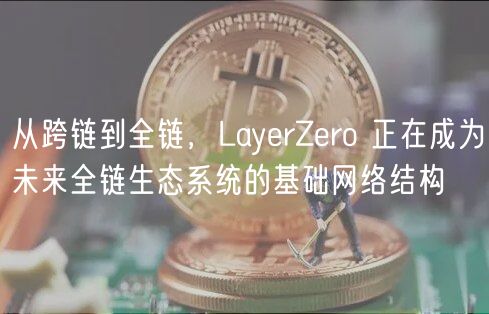 从跨链到全链，LayrZro 正在成为未来全链生态系统的基础网络结构