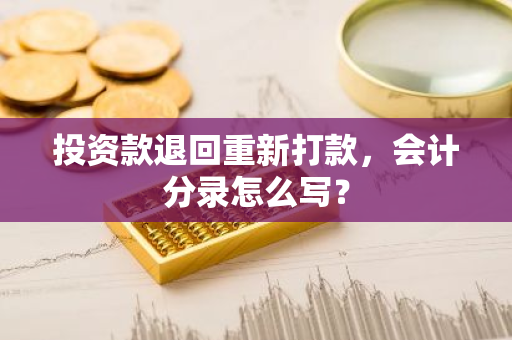 投资款退回重新打款，会计分录怎么写？