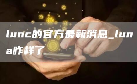 lunc的官方最新消息_luna咋样了