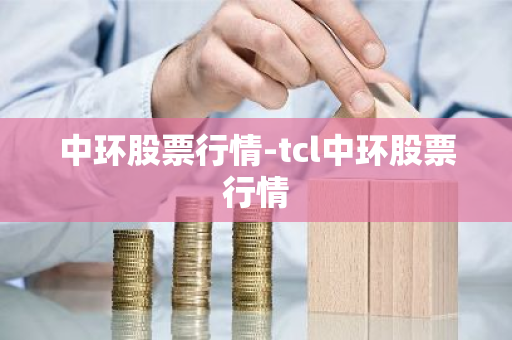 中环股票行情-tcl中环股票行情