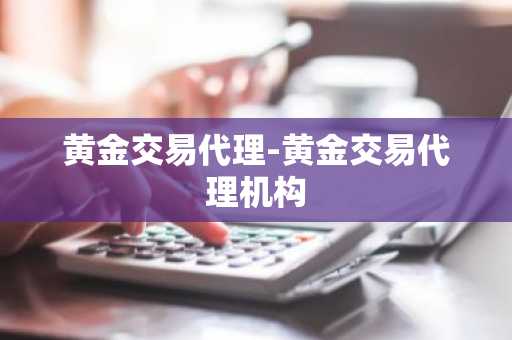 黄金交易代理-黄金交易代理机构