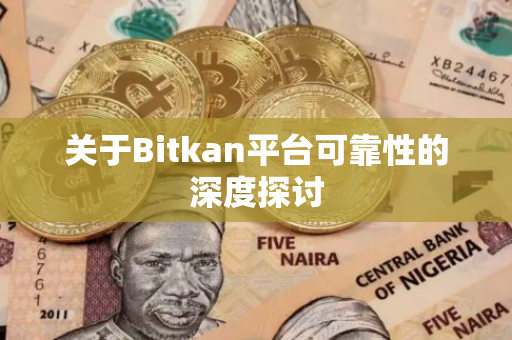 关于Bitkan平台可靠性的深度探讨