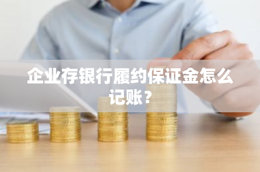 企业存银行履约保证金怎么记账？