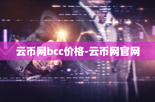 云币网bcc价格-云币网官网