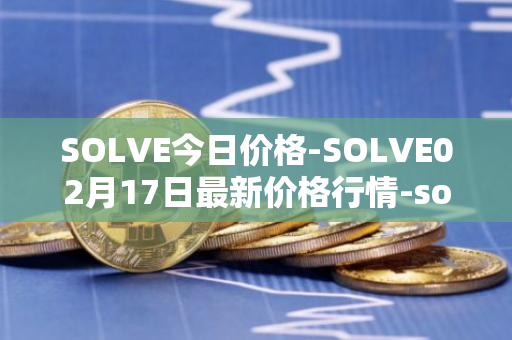 SOLVE今日价格-SOLVE02月17日最新价格行情-solve最新走势消息