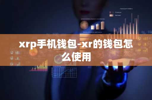 xrp手机钱包-xr的钱包怎么使用