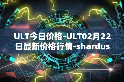 ULT今日价格-ULT02月22日最新价格行情-shardus最新走势消息