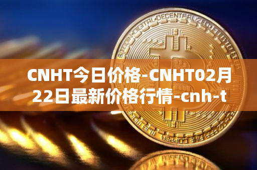 CNHT今日价格-CNHT02月22日最新价格行情-cnh-tether最新走势消息