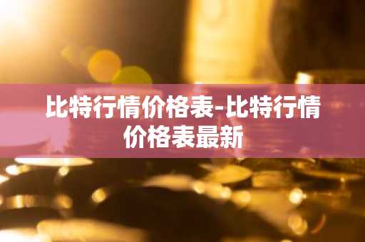 比特行情价格表-比特行情价格表最新