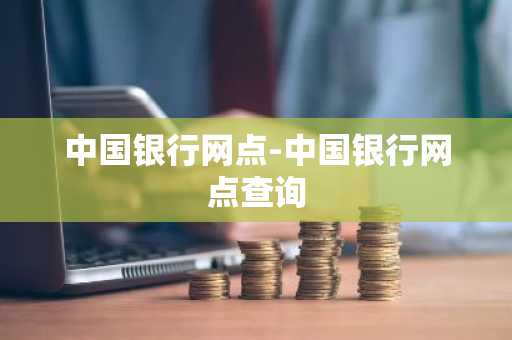 中国银行网点-中国银行网点查询