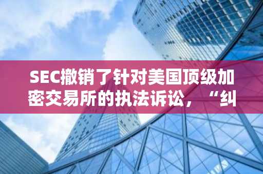 SEC撤销了针对美国顶级加密交易所的执法诉讼，“纠正主要错误”：Coinbase