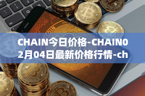 CHAIN今日价格-CHAIN02月04日最新价格行情-chain-games最新走势消息