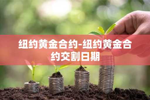 纽约黄金合约-纽约黄金合约交割日期