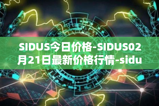 SIDUS今日价格-SIDUS02月21日最新价格行情-sidus-sidustoken最新走势消息