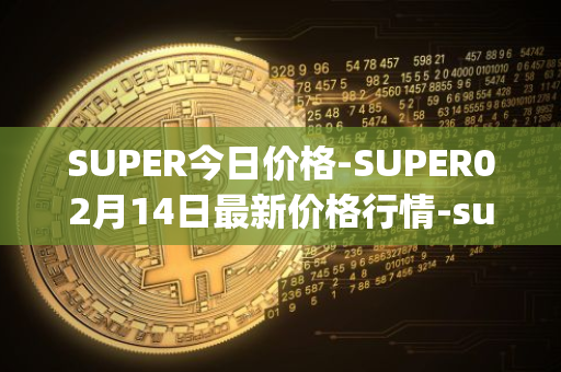 SUPER今日价格-SUPER02月14日最新价格行情-superfarm最新走势消息