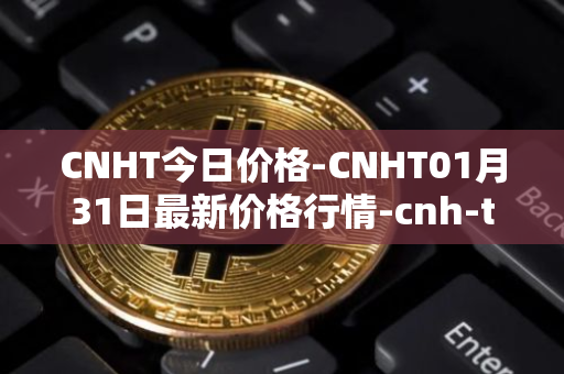 CNHT今日价格-CNHT01月31日最新价格行情-cnh-tether最新走势消息