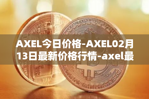 AXEL今日价格-AXEL02月13日最新价格行情-axel最新走势消息