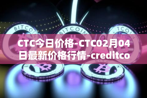 CTC今日价格-CTC02月04日最新价格行情-creditcoin最新走势消息