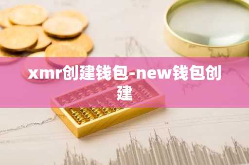 xmr创建钱包-new钱包创建