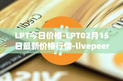 LPT今日价格-LPT02月15日最新价格行情-livepeer最新走势消息