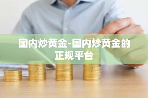 国内炒黄金-国内炒黄金的正规平台