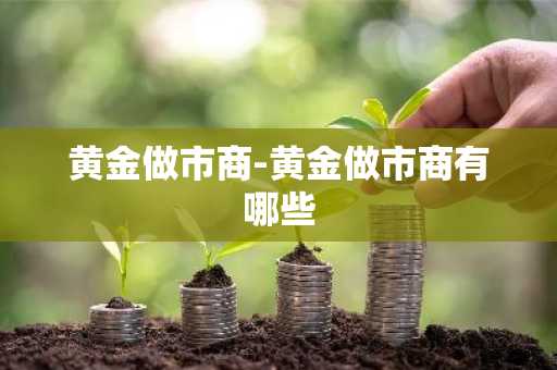 黄金做市商-黄金做市商有哪些