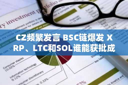 CZ频繁发言 BSC链爆发 XRP、LTC和SOL谁能获批成为币圈第三个ETF 错过了Pi ？