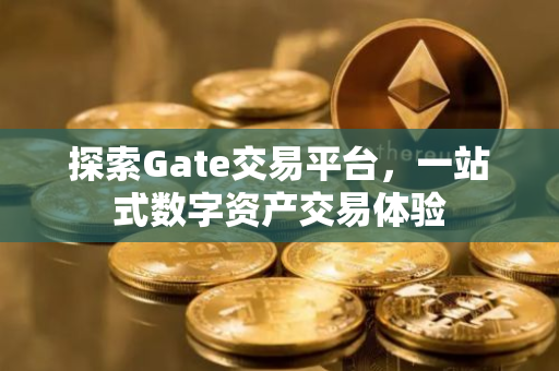 探索Gate交易平台，一站式数字资产交易体验