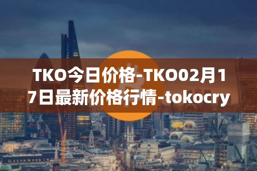 TKO今日价格-TKO02月17日最新价格行情-tokocrypto最新走势消息