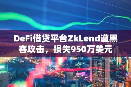 DeFi借贷平台ZkLend遭黑客攻击，损失950万美元