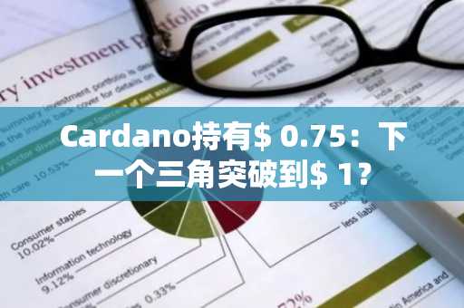 Cardano持有$ 0.75：下一个三角突破到$ 1？