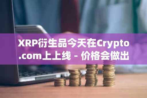 XRP衍生品今天在Crypto.com上上线 - 价格会做出反应吗？