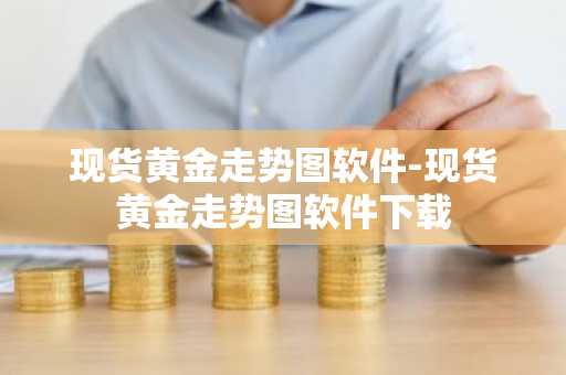 现货黄金走势图软件-现货黄金走势图软件下载