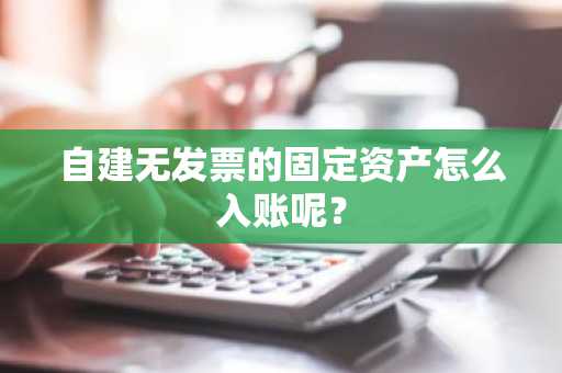 自建无发票的固定资产怎么入账呢？