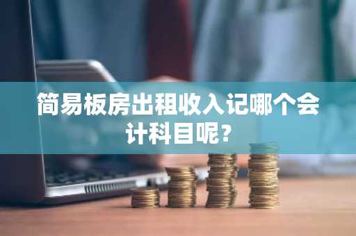 简易板房出租收入记哪个会计科目呢？