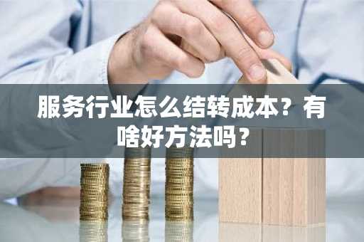 服务行业怎么结转成本？有啥好方法吗？