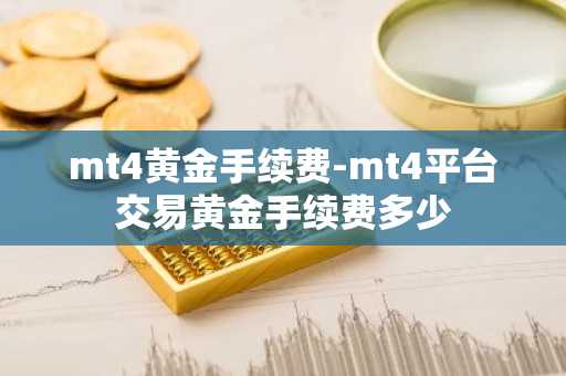 mt4黄金手续费-mt4平台交易黄金手续费多少