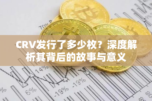 CRV发行了多少枚？深度解析其背后的故事与意义