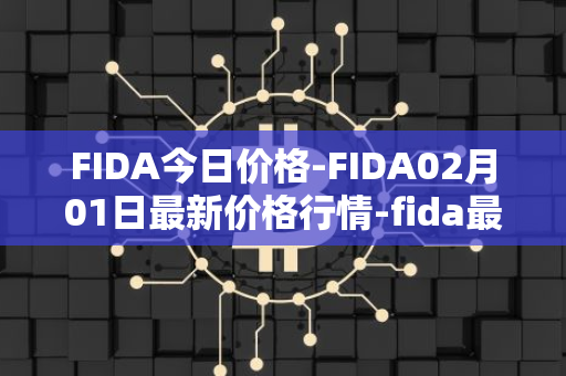 FIDA今日价格-FIDA02月01日最新价格行情-fida最新走势消息